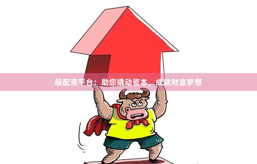 股配资平台：助您撬动资本，成就财富梦想