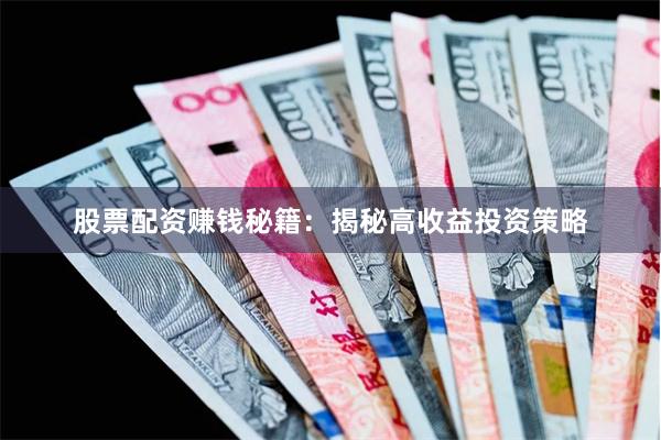 股票配资赚钱秘籍：揭秘高收益投资策略