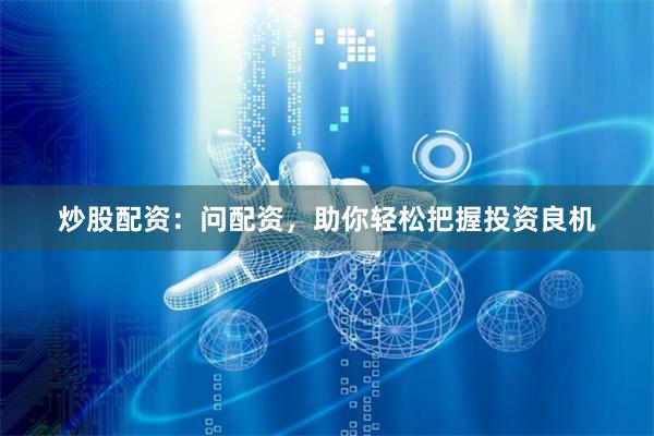 炒股配资：问配资，助你轻松把握投资良机