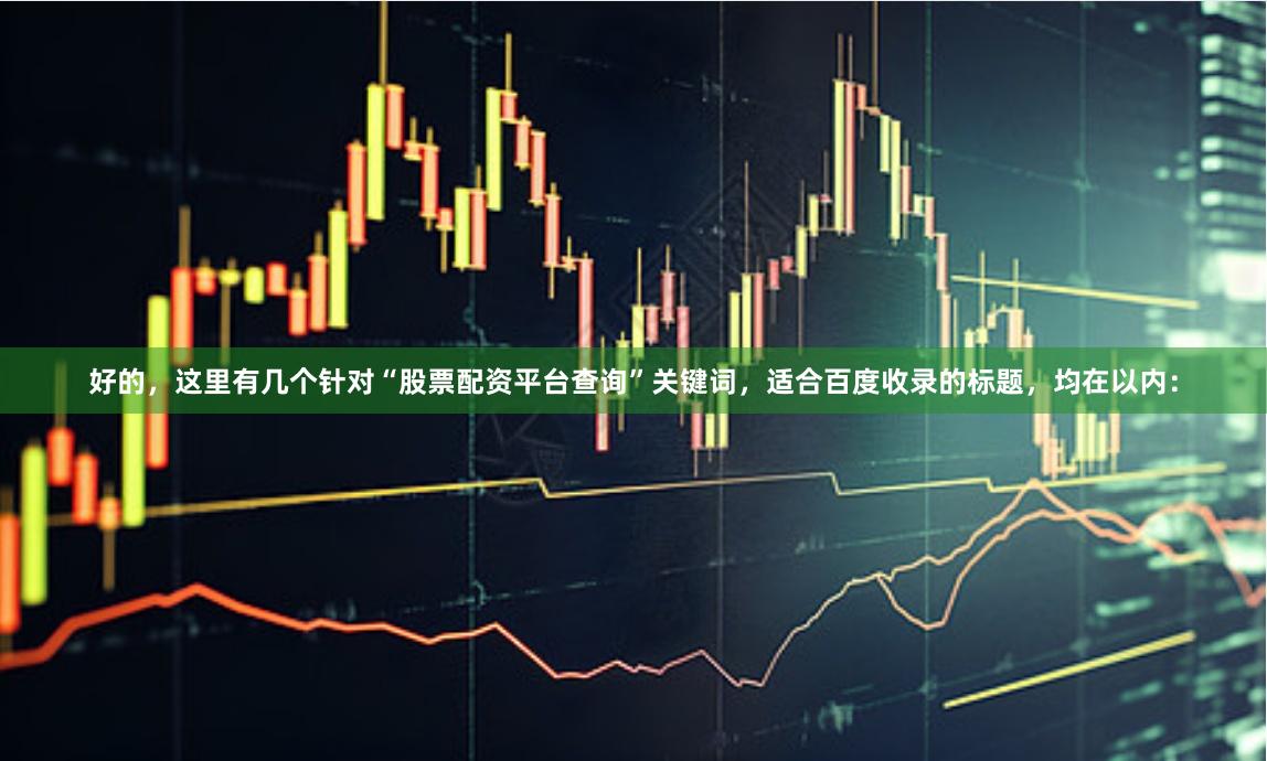 好的，这里有几个针对“股票配资平台查询”关键词，适合百度收录的标题，均在以内：