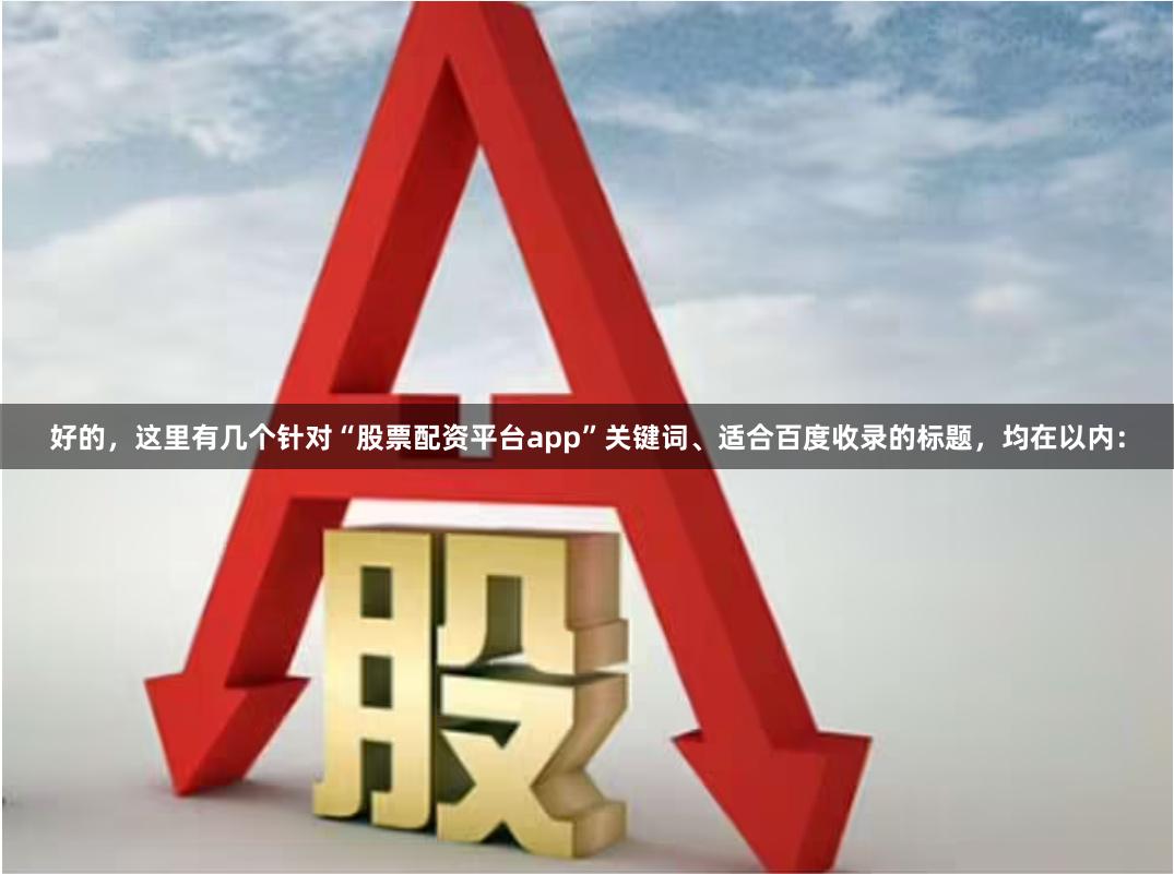 好的，这里有几个针对“股票配资平台app”关键词、适合百度收录的标题，均在以内：