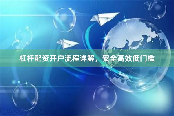 杠杆配资开户流程详解，安全高效低门槛
