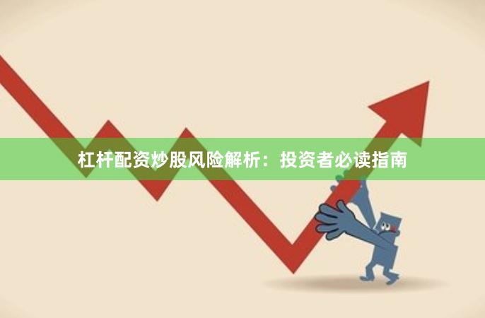 杠杆配资炒股风险解析：投资者必读指南