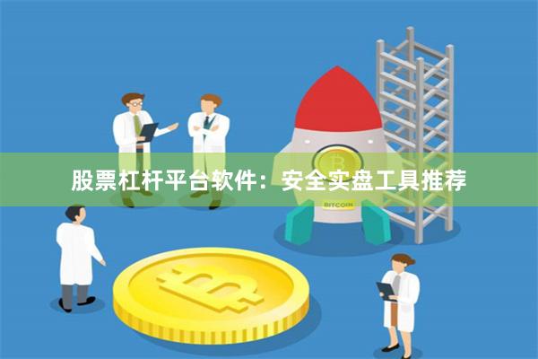 股票杠杆平台软件：安全实盘工具推荐