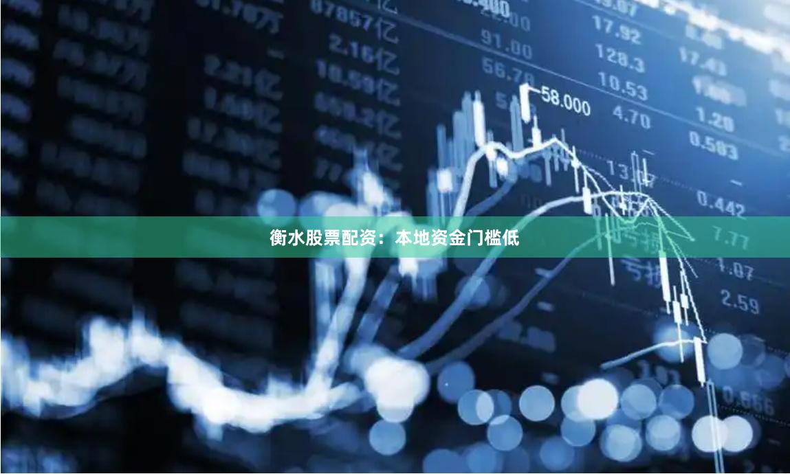 衡水股票配资：本地资金门槛低