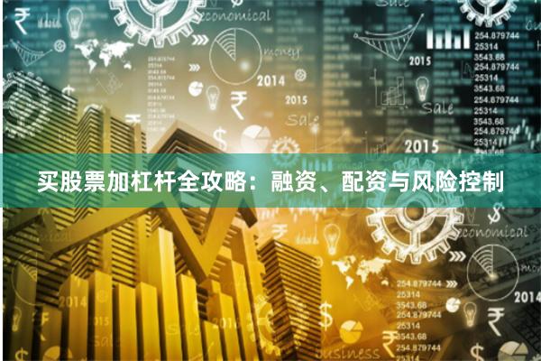 买股票加杠杆全攻略：融资、配资与风险控制