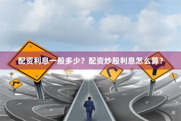 配资利息一般多少？配资炒股利息怎么算？