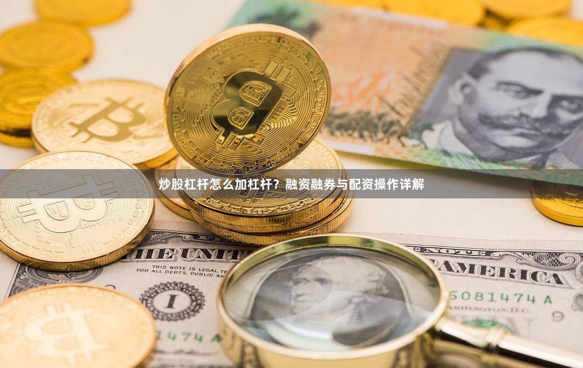 炒股杠杆怎么加杠杆？融资融券与配资操作详解