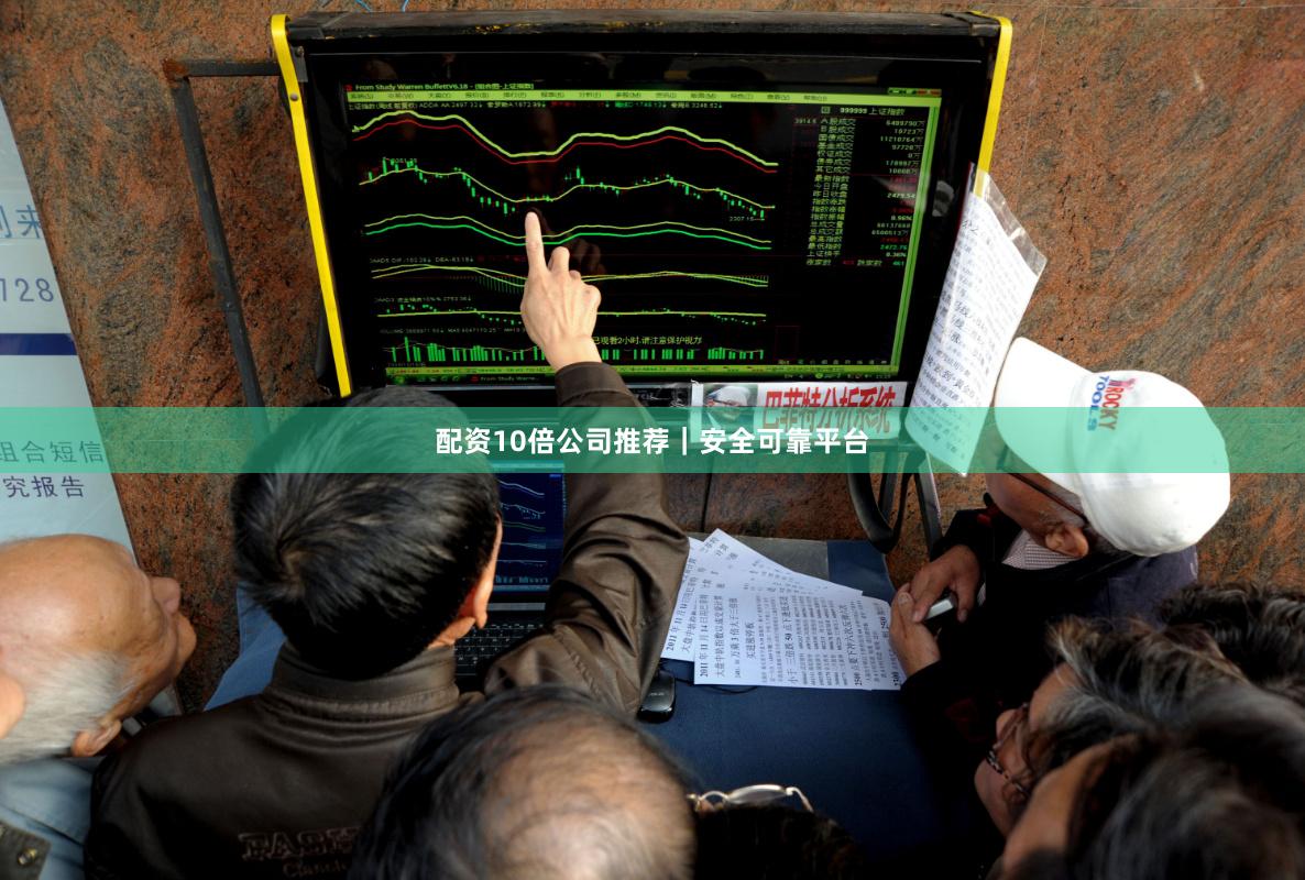 配资10倍公司推荐｜安全可靠平台
