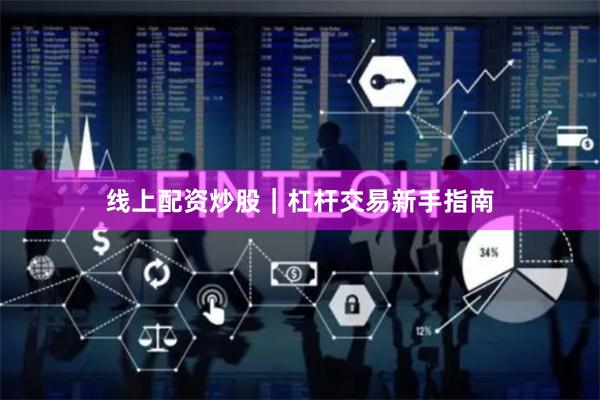 线上配资炒股｜杠杆交易新手指南