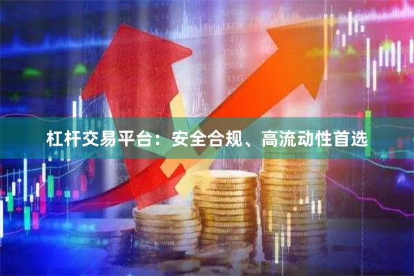 杠杆交易平台：安全合规、高流动性首选