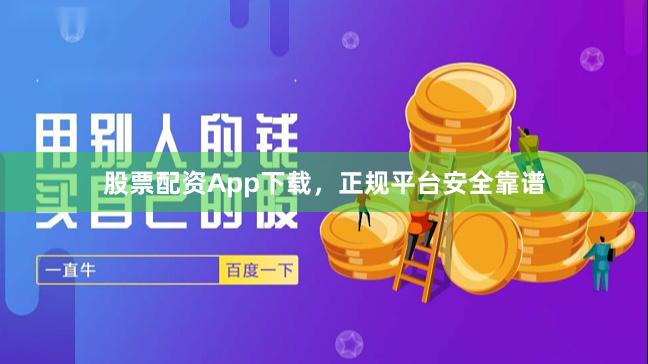 股票配资App下载，正规平台安全靠谱