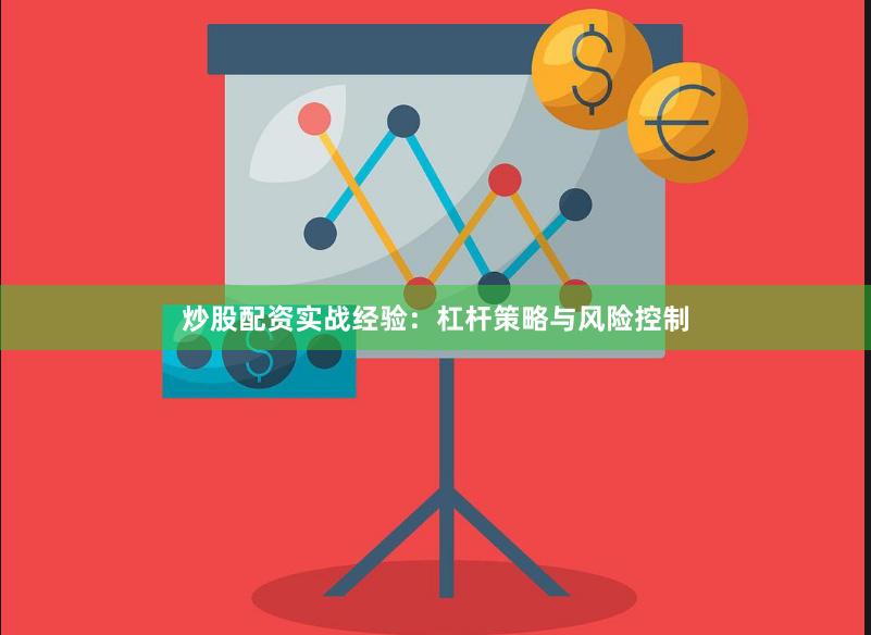 炒股配资实战经验：杠杆策略与风险控制