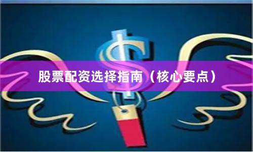 股票配资选择指南（核心要点）
