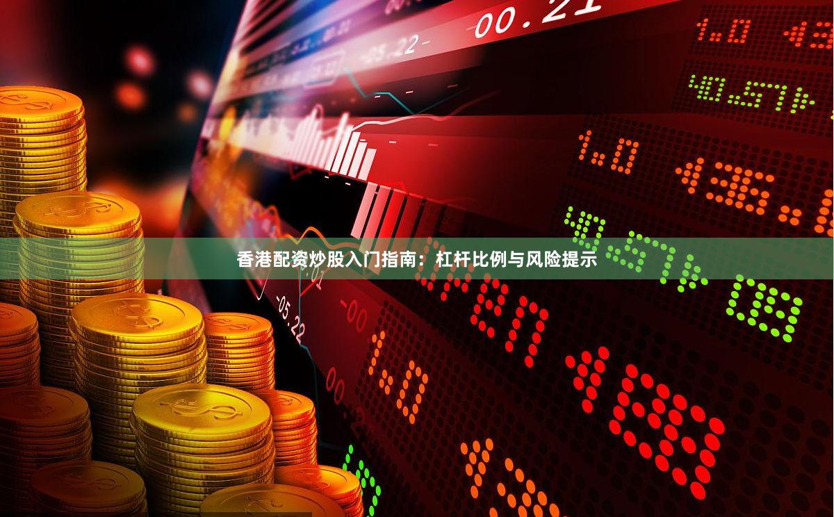 香港配资炒股入门指南：杠杆比例与风险提示